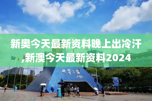 新澳今天最新资料晚上出冷汗_实地解答解释落实_专业版B7.3.4