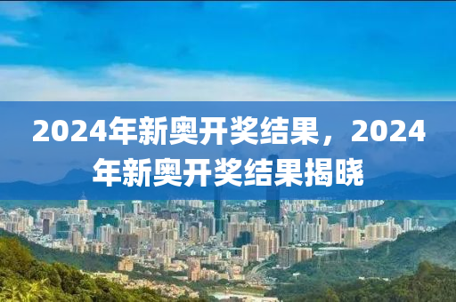 2024年开奖结果新奥今天挂牌_最新研究解释落实_模拟版O2.8.3